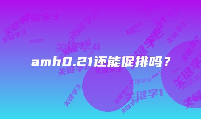 amh0.21还能促排吗？