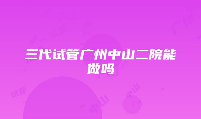 三代试管广州中山二院能做吗