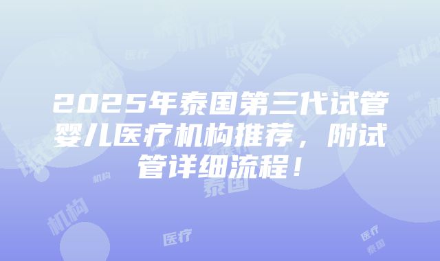 2025年泰国第三代试管婴儿医疗机构推荐，附试管详细流程！