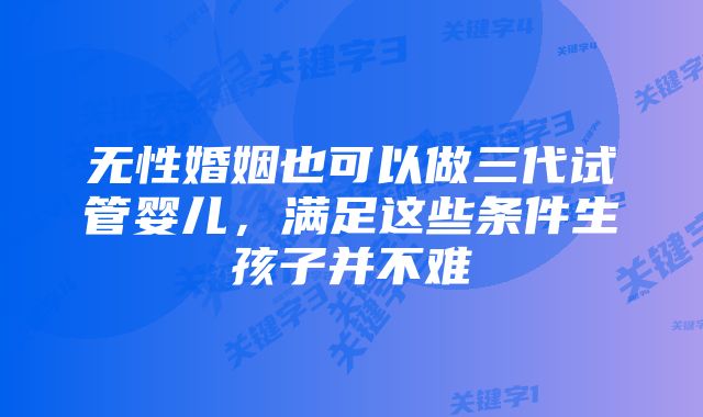 无性婚姻也可以做三代试管婴儿，满足这些条件生孩子并不难