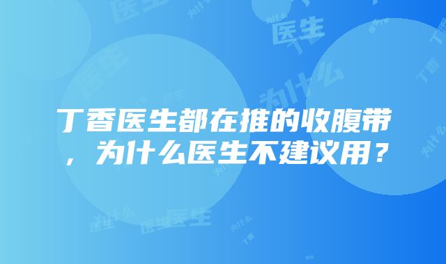 丁香医生都在推的收腹带，为什么医生不建议用？