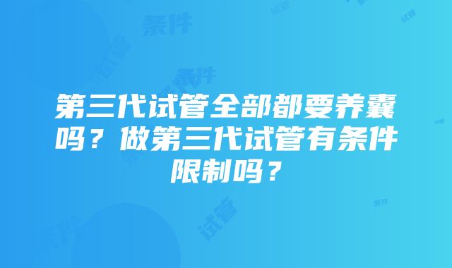 第三代试管全部都要养囊吗？做第三代试管有条件限制吗？