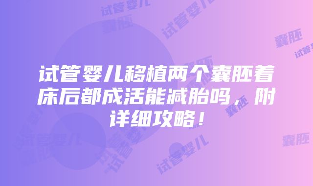 试管婴儿移植两个囊胚着床后都成活能减胎吗，附详细攻略！