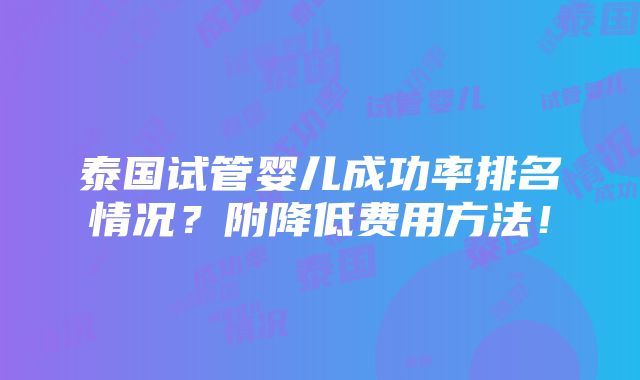 泰国试管婴儿成功率排名情况？附降低费用方法！