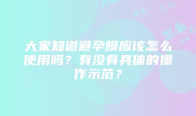 大家知道避孕膜应该怎么使用吗？有没有具体的操作示范？