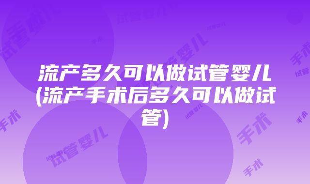 流产多久可以做试管婴儿(流产手术后多久可以做试管)