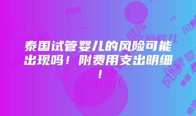 泰国试管婴儿的风险可能出现吗！附费用支出明细！