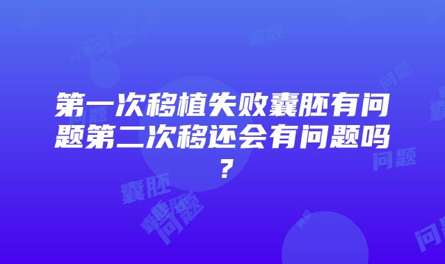 第一次移植失败囊胚有问题第二次移还会有问题吗？