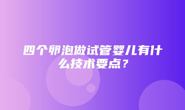 四个卵泡做试管婴儿有什么技术要点？