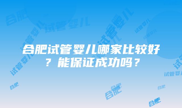 合肥试管婴儿哪家比较好？能保证成功吗？