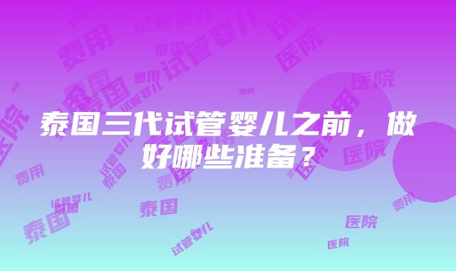 泰国三代试管婴儿之前，做好哪些准备？