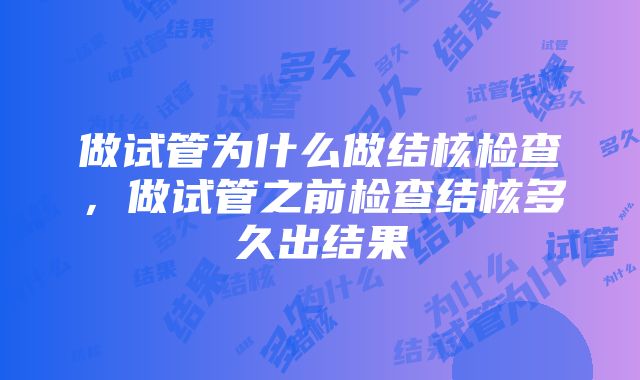 做试管为什么做结核检查，做试管之前检查结核多久出结果