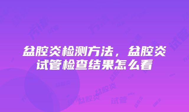 盆腔炎检测方法，盆腔炎试管检查结果怎么看