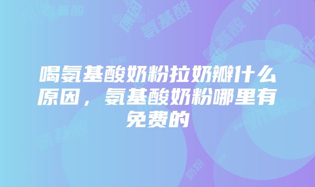 喝氨基酸奶粉拉奶瓣什么原因，氨基酸奶粉哪里有免费的