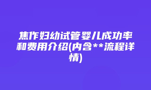 焦作妇幼试管婴儿成功率和费用介绍(内含**流程详情)