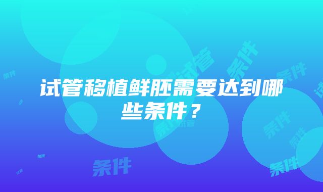 试管移植鲜胚需要达到哪些条件？