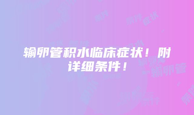 输卵管积水临床症状！附详细条件！