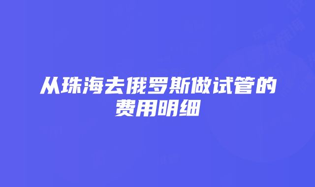 从珠海去俄罗斯做试管的费用明细