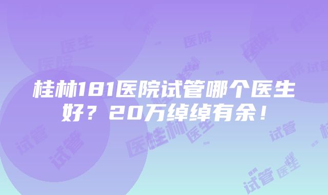 桂林181医院试管哪个医生好？20万绰绰有余！