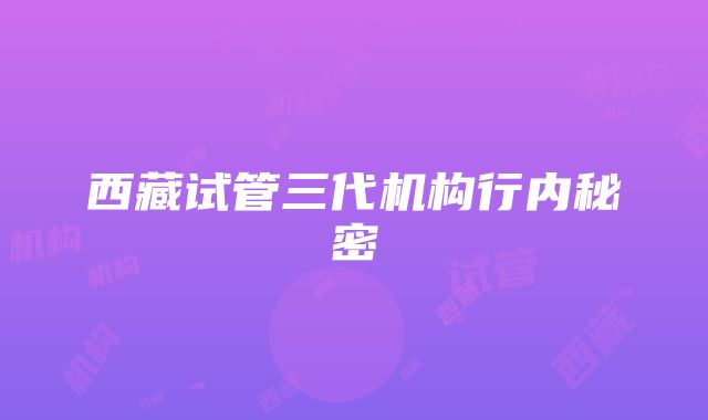 西藏试管三代机构行内秘密