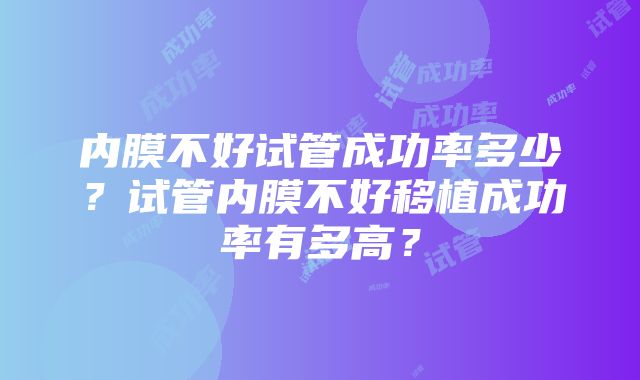 内膜不好试管成功率多少？试管内膜不好移植成功率有多高？