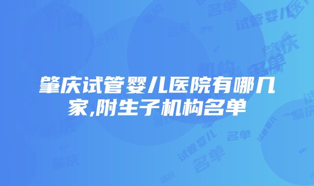 肇庆试管婴儿医院有哪几家,附生子机构名单