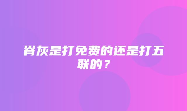 脊灰是打免费的还是打五联的？