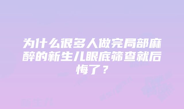 为什么很多人做完局部麻醉的新生儿眼底筛查就后悔了？