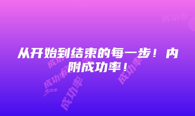 从开始到结束的每一步！内附成功率！