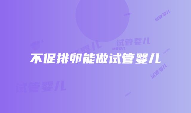 不促排卵能做试管婴儿