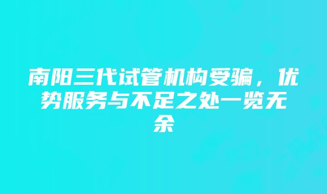 南阳三代试管机构受骗，优势服务与不足之处一览无余