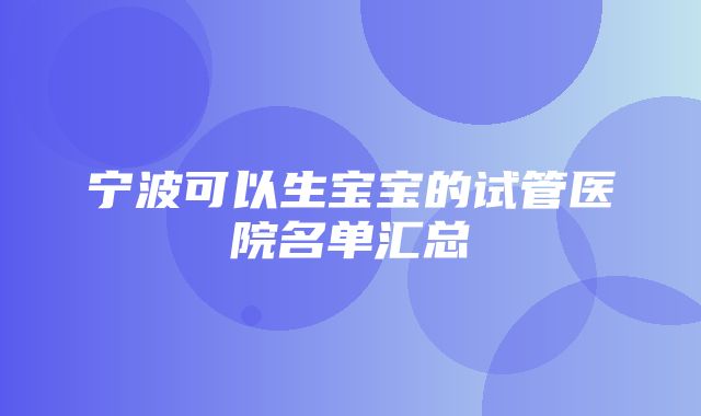 宁波可以生宝宝的试管医院名单汇总