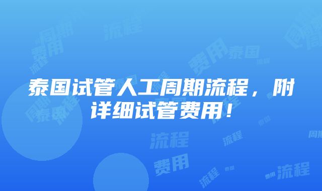 泰国试管人工周期流程，附详细试管费用！