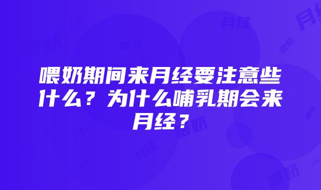 喂奶期间来月经要注意些什么？为什么哺乳期会来月经？