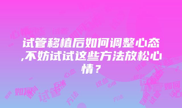 试管移植后如何调整心态,不妨试试这些方法放松心情？