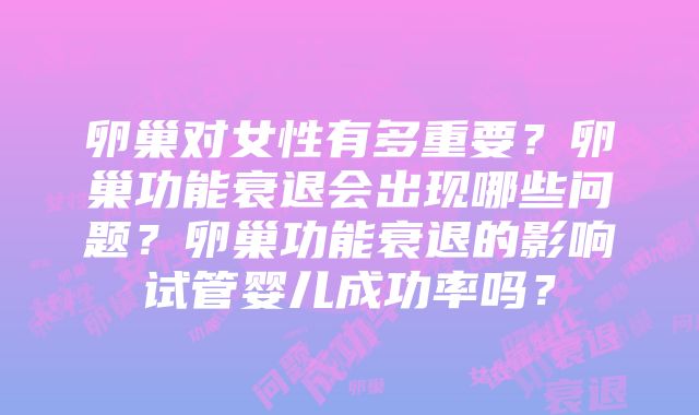 卵巢对女性有多重要？卵巢功能衰退会出现哪些问题？卵巢功能衰退的影响试管婴儿成功率吗？