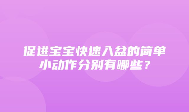 促进宝宝快速入盆的简单小动作分别有哪些？