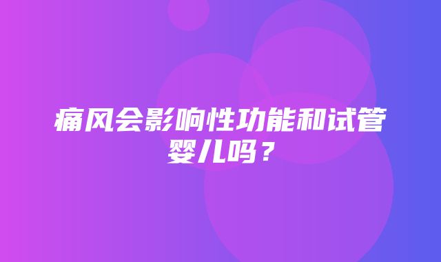 痛风会影响性功能和试管婴儿吗？