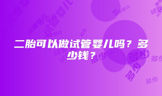 二胎可以做试管婴儿吗？多少钱？