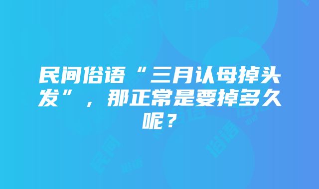 民间俗语“三月认母掉头发”，那正常是要掉多久呢？