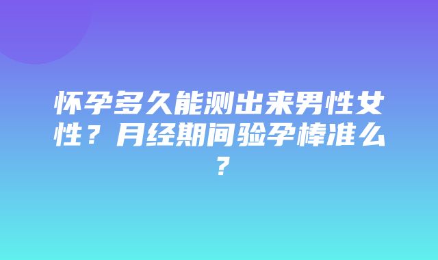 怀孕多久能测出来男性女性？月经期间验孕棒准么？