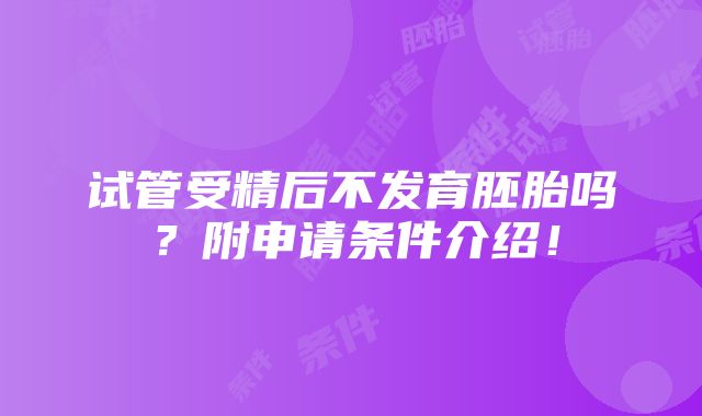 试管受精后不发育胚胎吗？附申请条件介绍！