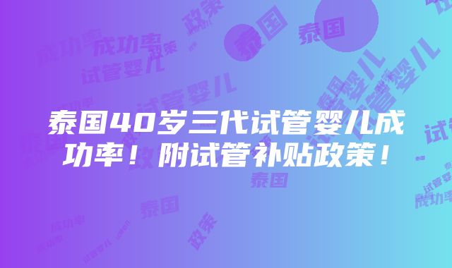 泰国40岁三代试管婴儿成功率！附试管补贴政策！