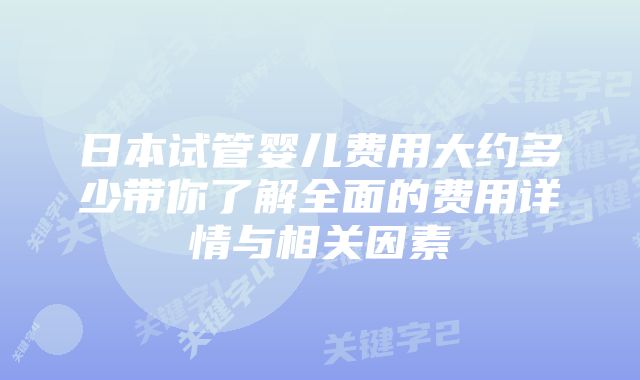 日本试管婴儿费用大约多少带你了解全面的费用详情与相关因素