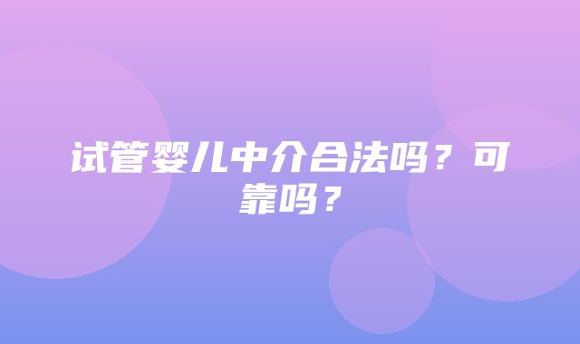 试管婴儿中介合法吗？可靠吗？