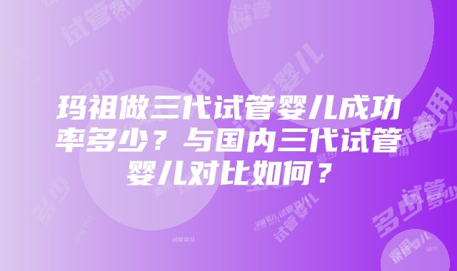 玛祖做三代试管婴儿成功率多少？与国内三代试管婴儿对比如何？