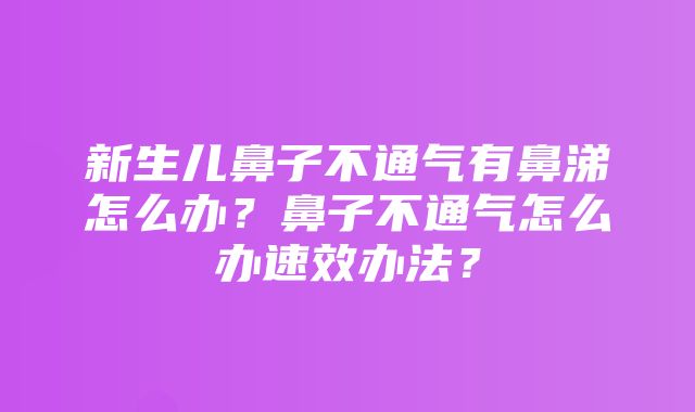 新生儿鼻子不通气有鼻涕怎么办？鼻子不通气怎么办速效办法？