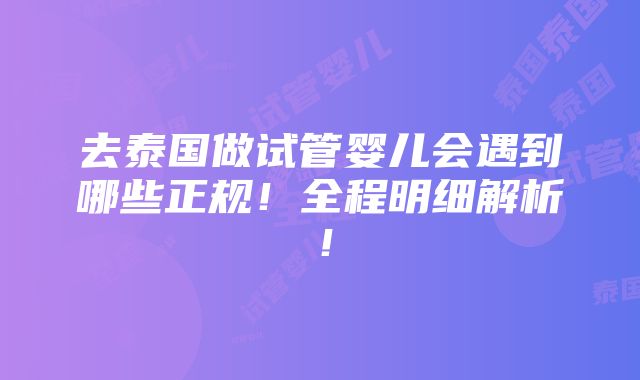 去泰国做试管婴儿会遇到哪些正规！全程明细解析！