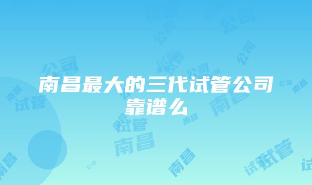 南昌最大的三代试管公司靠谱么