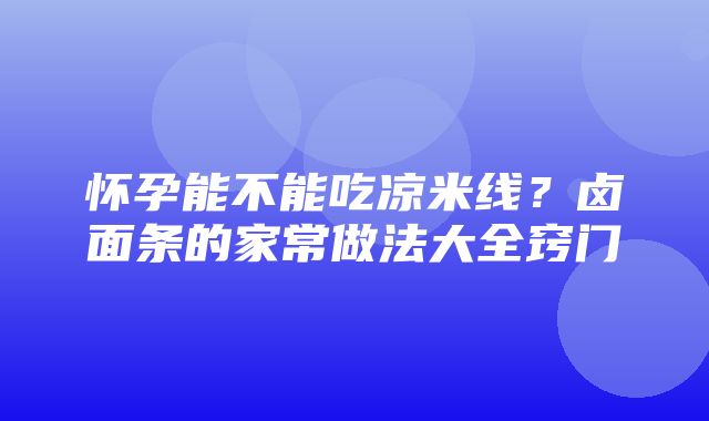 怀孕能不能吃凉米线？卤面条的家常做法大全窍门